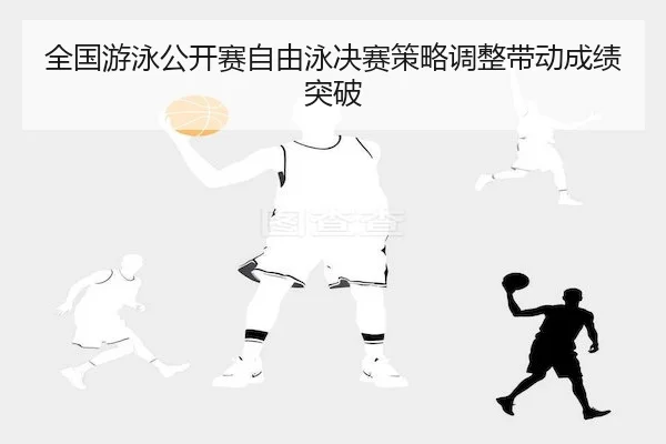 全国游泳公开赛自由泳决赛策略调整带动成绩突破 | QMH